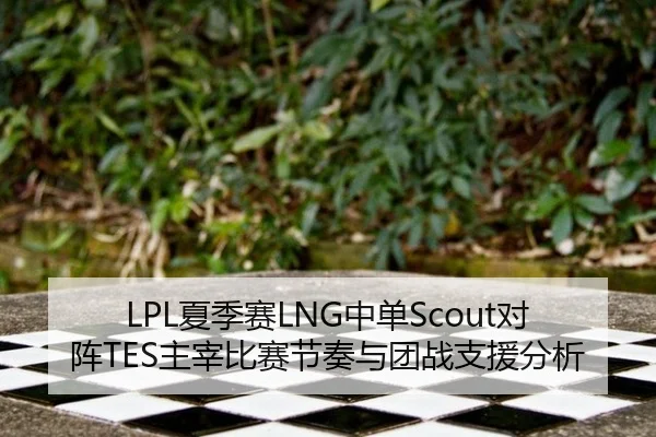 LPL夏季赛LNG中单Scout对阵TES主宰比赛节奏与团战支援分析 - WorldCupChina