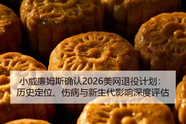 小威廉姆斯确认2026美网退役计划：历史定位、伤病与新生代影响深度评估 - WorldCupChina